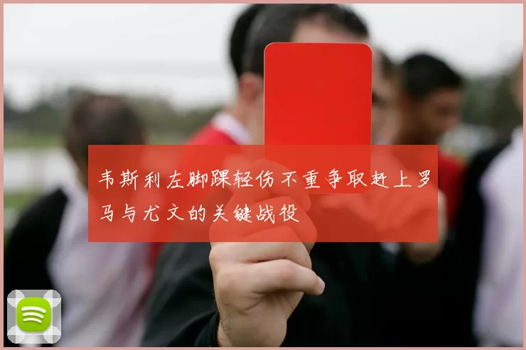 韦斯利左脚踝轻伤不重争取赶上罗马与尤文的关键战役