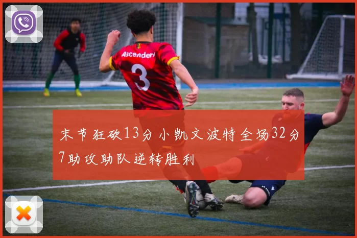 末节狂砍13分小凯文波特全场32分7助攻助队逆转胜利