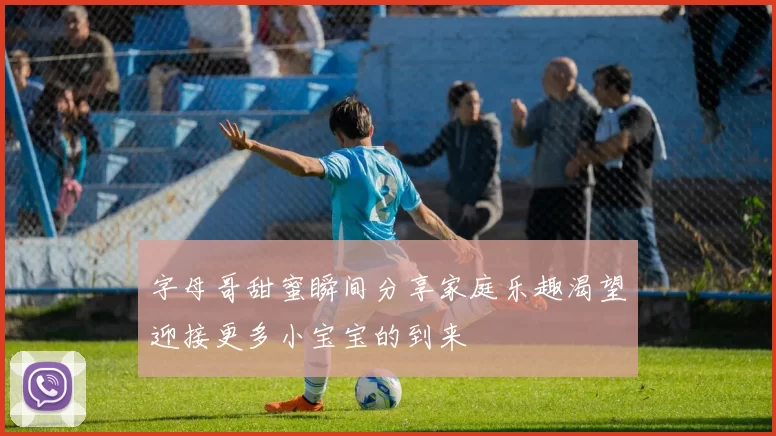 字母哥甜蜜瞬间分享家庭乐趣渴望迎接更多小宝宝的到来