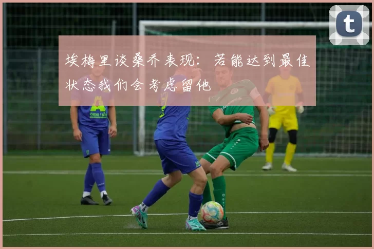 埃梅里谈桑乔表现：若能达到最佳状态我们会考虑留他