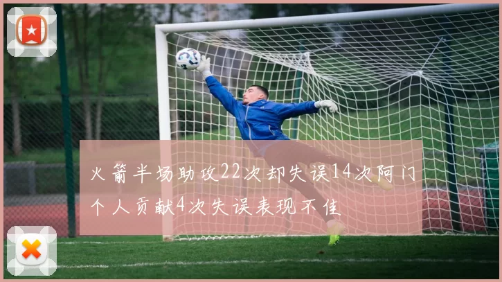 火箭半场助攻22次却失误14次阿门个人贡献4次失误表现不佳