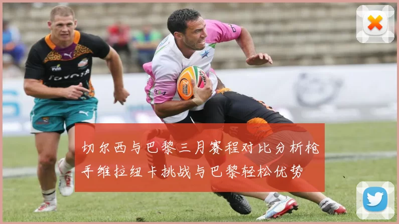 切尔西与巴黎三月赛程对比分析枪手维拉纽卡挑战与巴黎轻松优势