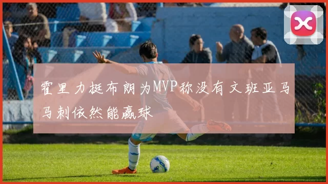 霍里力挺布朗为MVP称没有文班亚马马刺依然能赢球