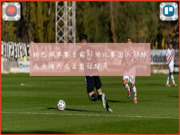 姆巴佩单赛季前31场比赛打入38球成为梅西之后首位球员