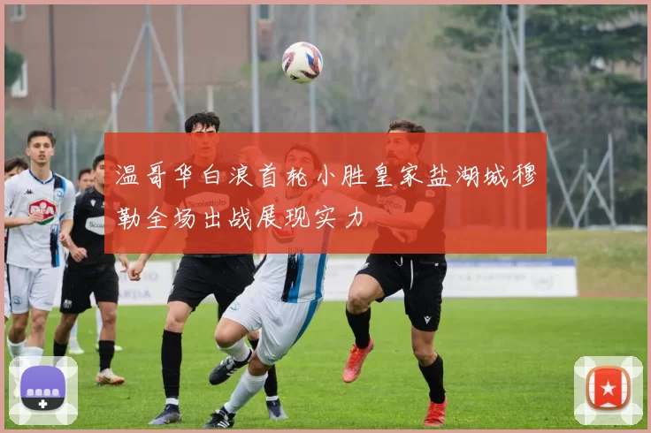 温哥华白浪首轮小胜皇家盐湖城穆勒全场出战展现实力