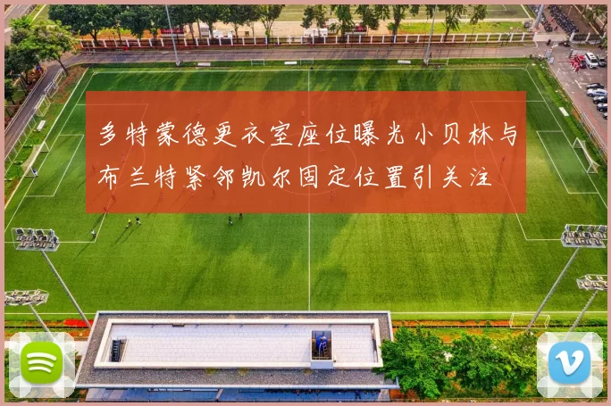 多特蒙德更衣室座位曝光小贝林与布兰特紧邻凯尔固定位置引关注